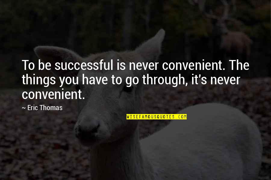 Things You Go Through Quotes By Eric Thomas: To be successful is never convenient. The things