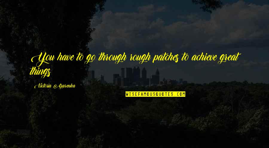 Things You Go Through Quotes By Victoria Azarenka: You have to go through rough patches to