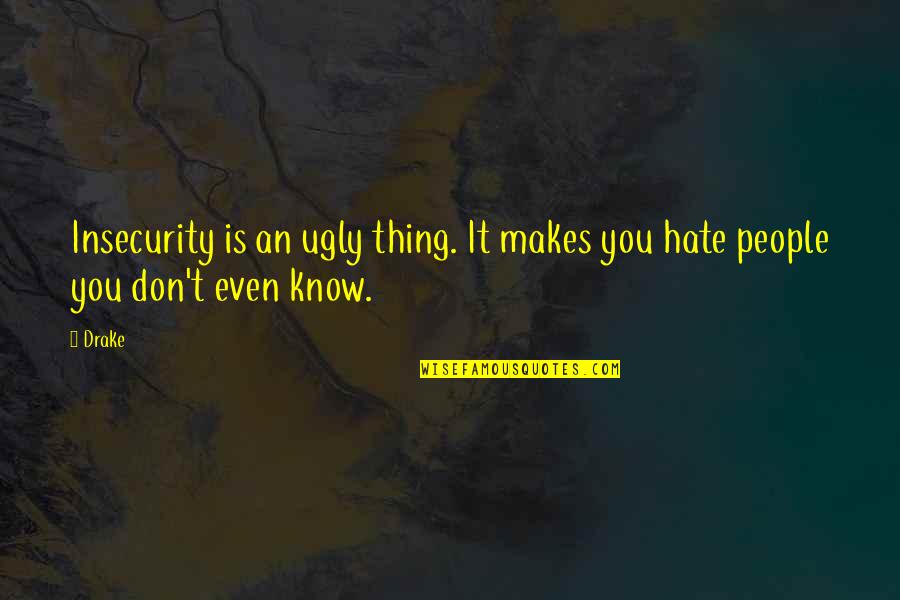 Things You Hate Quotes By Drake: Insecurity is an ugly thing. It makes you