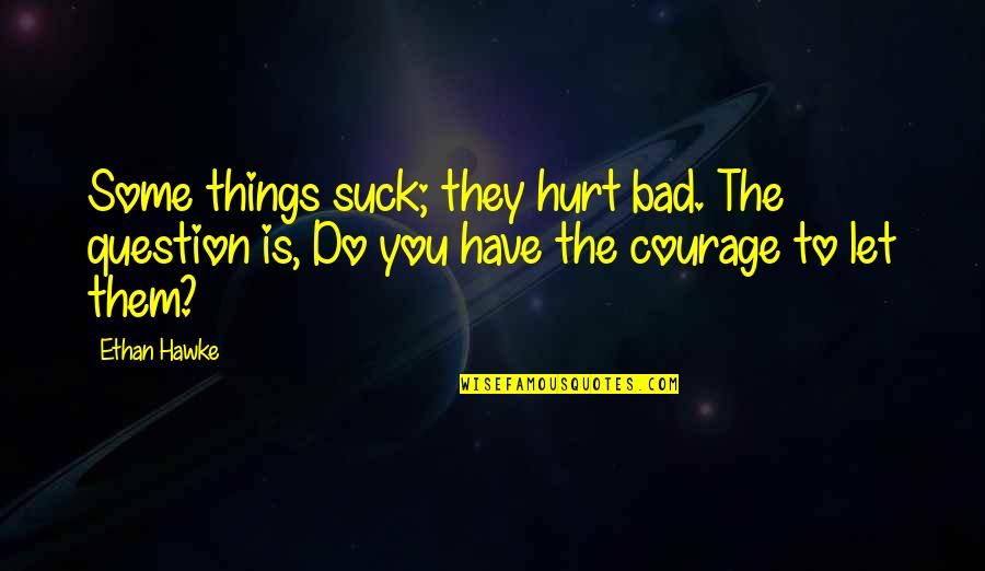 Things You Have To Do Quotes By Ethan Hawke: Some things suck; they hurt bad. The question