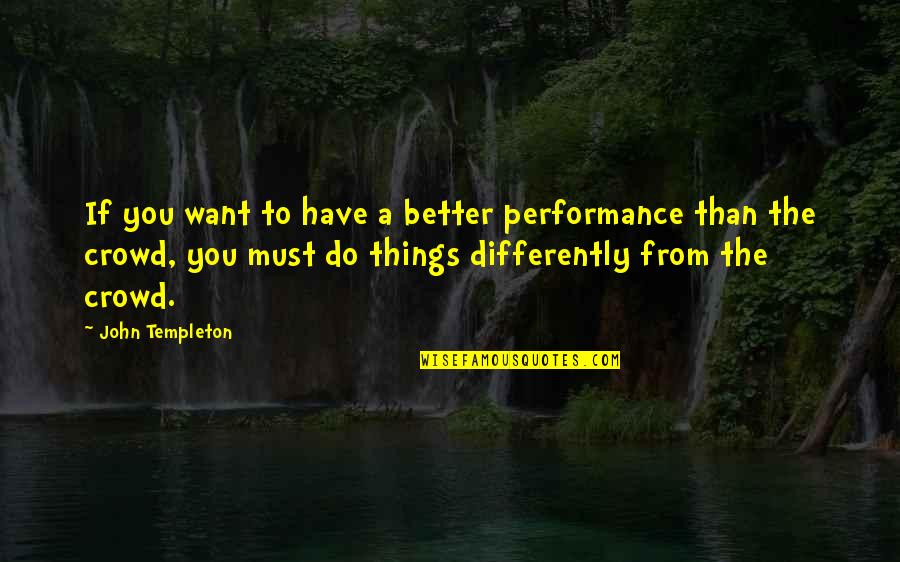 Things You Have To Do Quotes By John Templeton: If you want to have a better performance