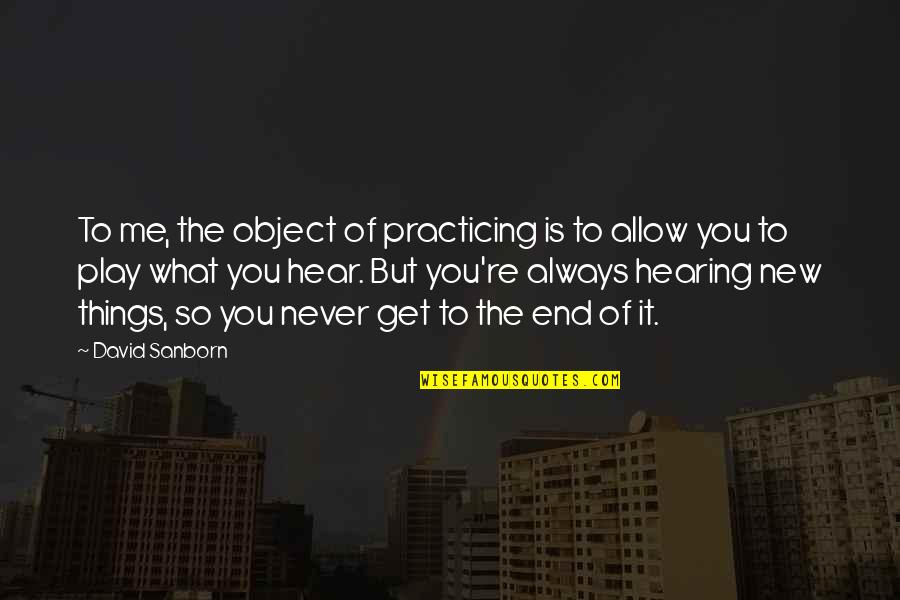 Things You Hear Quotes By David Sanborn: To me, the object of practicing is to