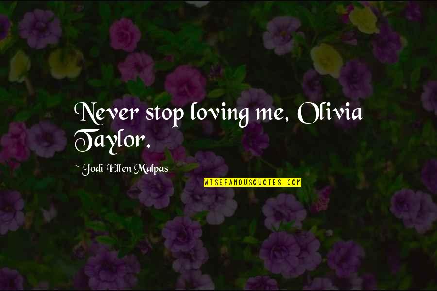 Things You Know By 65 Quotes By Jodi Ellen Malpas: Never stop loving me, Olivia Taylor.