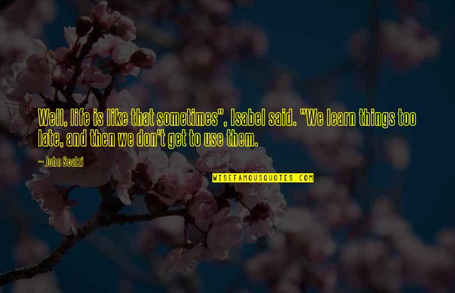 Things You Learn In Life Quotes By John Scalzi: Well, life is like that sometimes", Isabel said. Things You Learn In Life Quotes By John Scalzi: Well, life is like that sometimes", Isabel said.