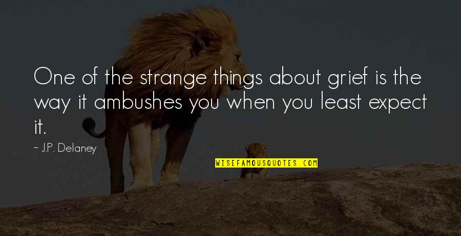 Things You Least Expect Quotes By J.P. Delaney: One of the strange things about grief is