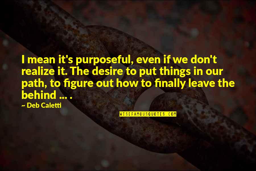 Things You Leave Behind Quotes By Deb Caletti: I mean it's purposeful, even if we don't Things You Leave Behind Quotes By Deb Caletti: I mean it's purposeful, even if we don't