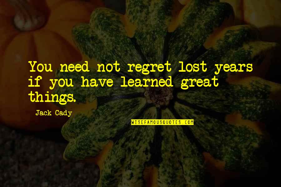 Things You Lost Quotes By Jack Cady: You need not regret lost years if you