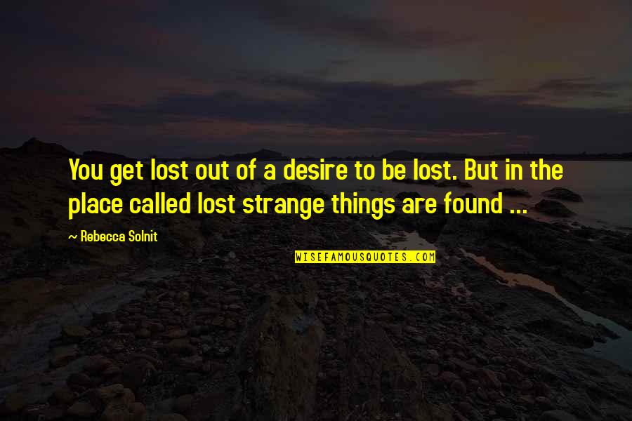 Things You Lost Quotes By Rebecca Solnit: You get lost out of a desire to