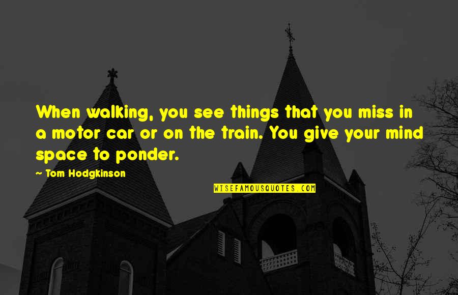 Things You Miss Quotes By Tom Hodgkinson: When walking, you see things that you miss Things You Miss Quotes By Tom Hodgkinson: When walking, you see things that you miss