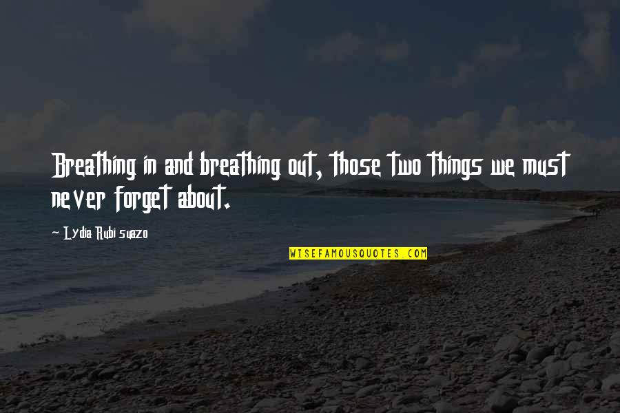Things You Never Forget Quotes By Lydia Rubi Suazo: Breathing in and breathing out, those two things