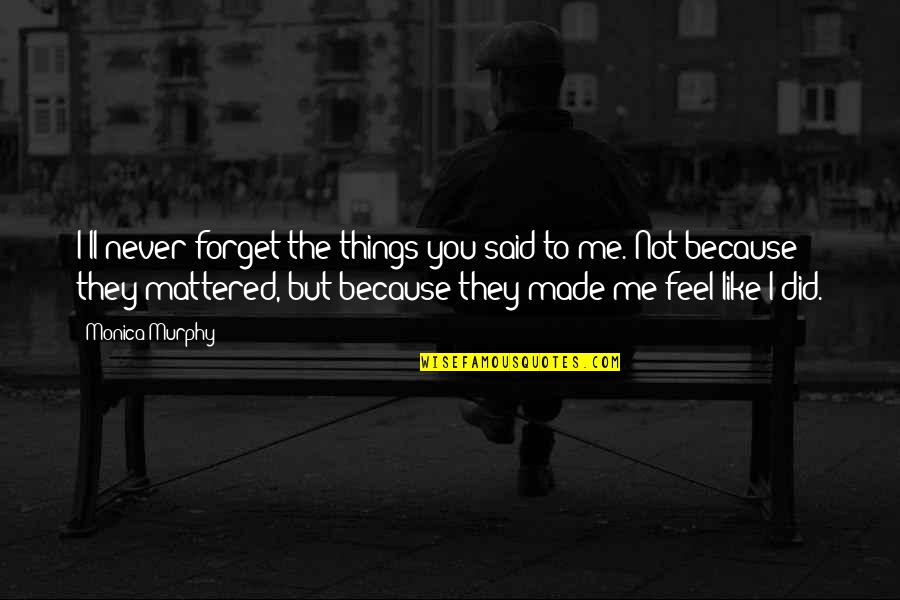 Things You Never Forget Quotes By Monica Murphy: I'll never forget the things you said to
