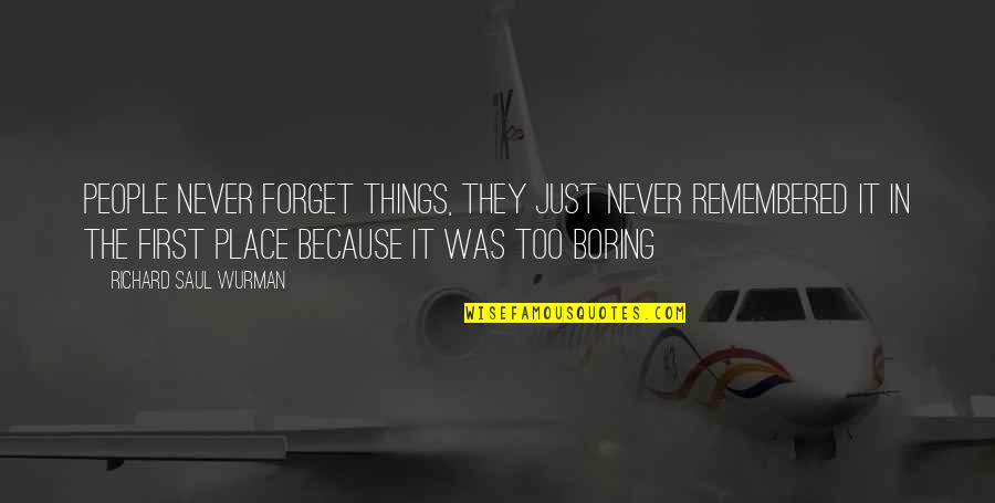 Things You Never Forget Quotes By Richard Saul Wurman: People never forget things, they just never remembered