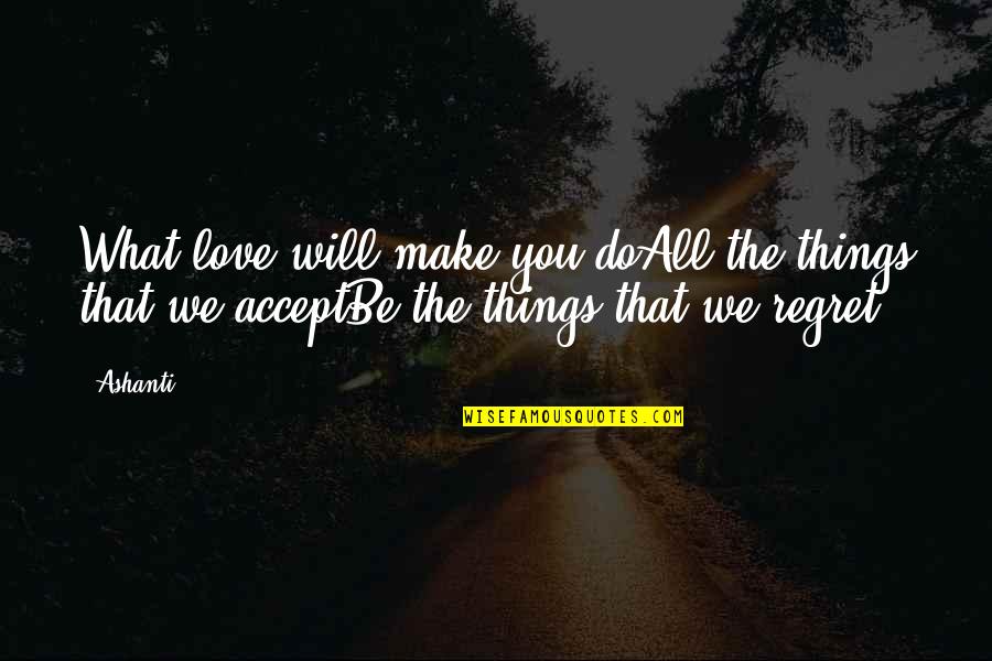 Things You Regret Quotes By Ashanti: What love will make you doAll the things