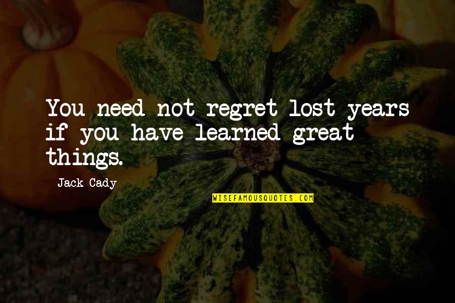 Things You Regret Quotes By Jack Cady: You need not regret lost years if you