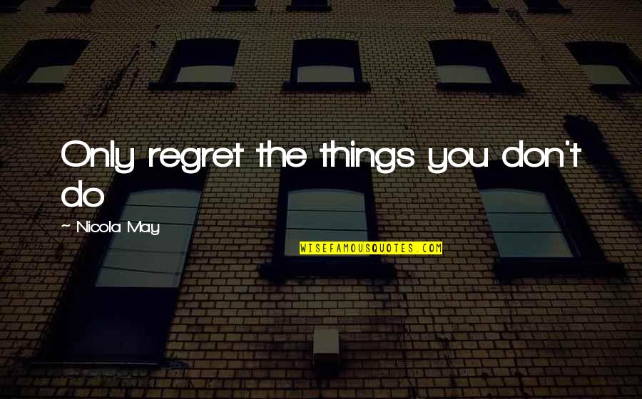 Things You Regret Quotes By Nicola May: Only regret the things you don't do