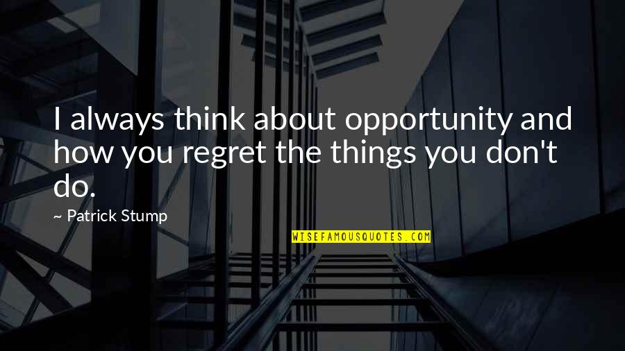 Things You Regret Quotes By Patrick Stump: I always think about opportunity and how you