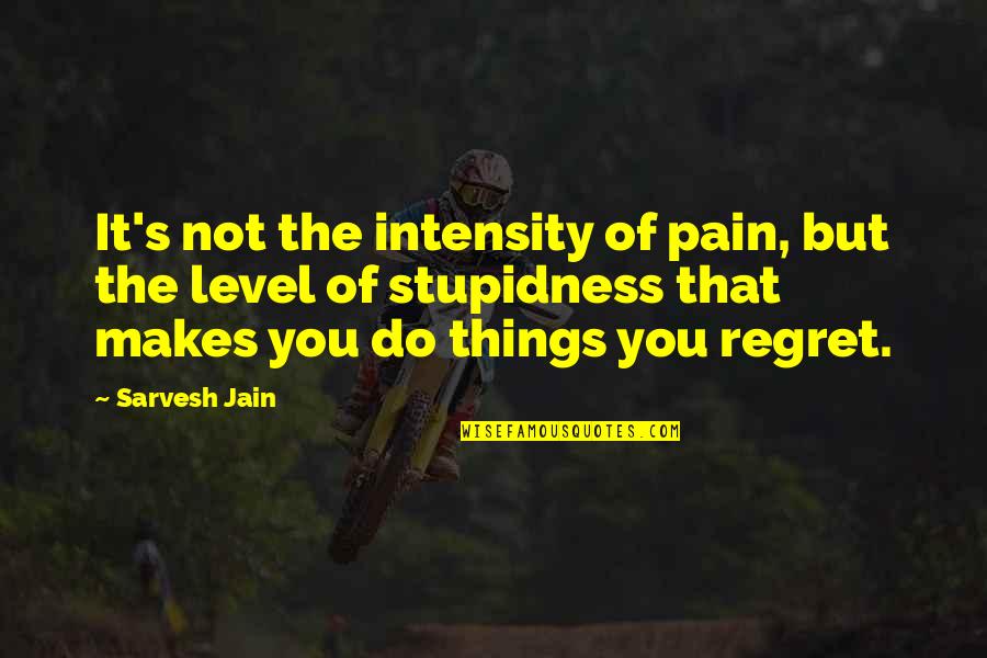 Things You Regret Quotes By Sarvesh Jain: It's not the intensity of pain, but the