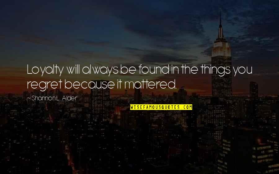 Things You Regret Quotes By Shannon L. Alder: Loyalty will always be found in the things