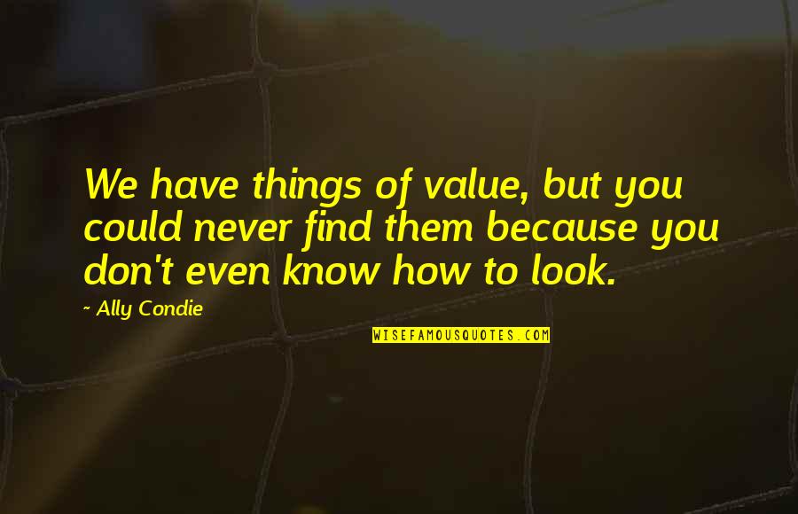 Things You Value Quotes By Ally Condie: We have things of value, but you could