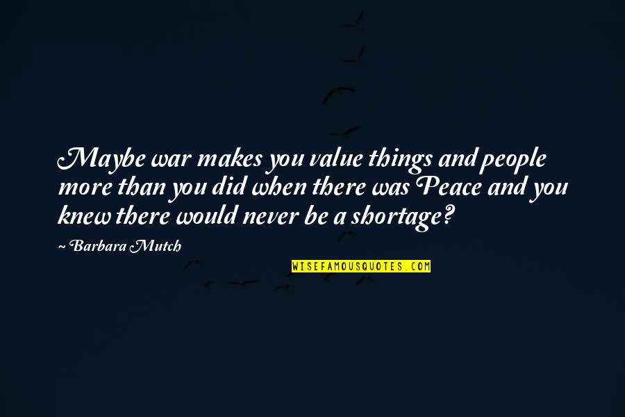 Things You Value Quotes By Barbara Mutch: Maybe war makes you value things and people