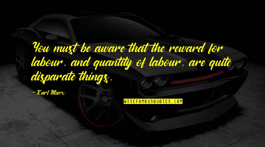Things You Value Quotes By Karl Marx: You must be aware that the reward for
