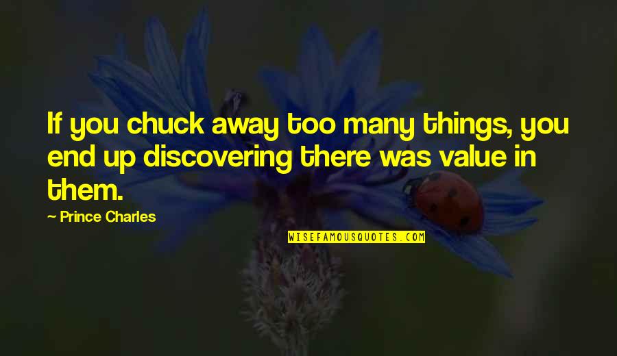 Things You Value Quotes By Prince Charles: If you chuck away too many things, you