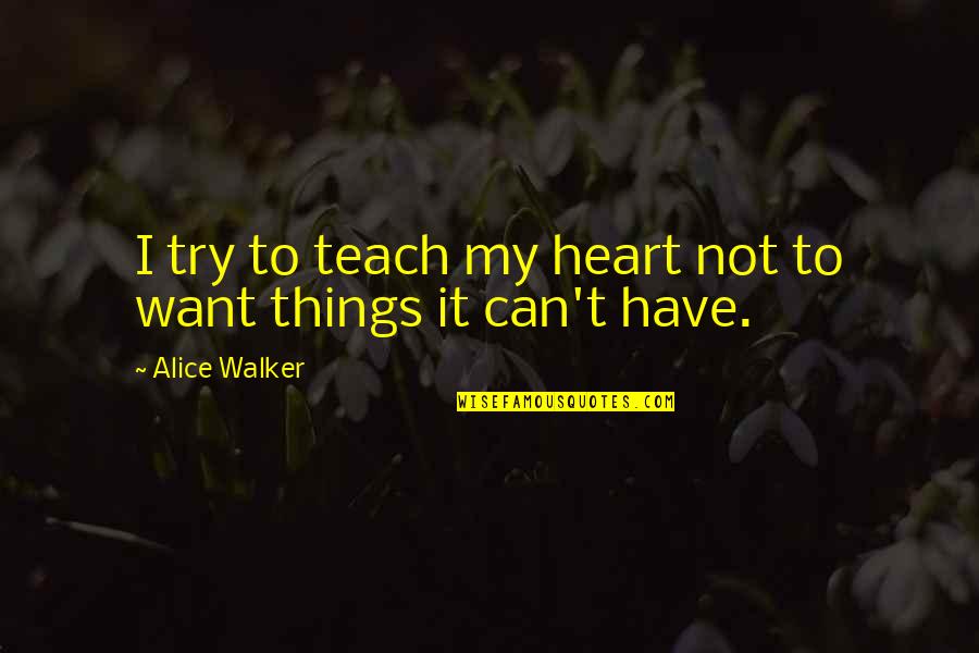 Things You Want But Can't Have Quotes By Alice Walker: I try to teach my heart not to