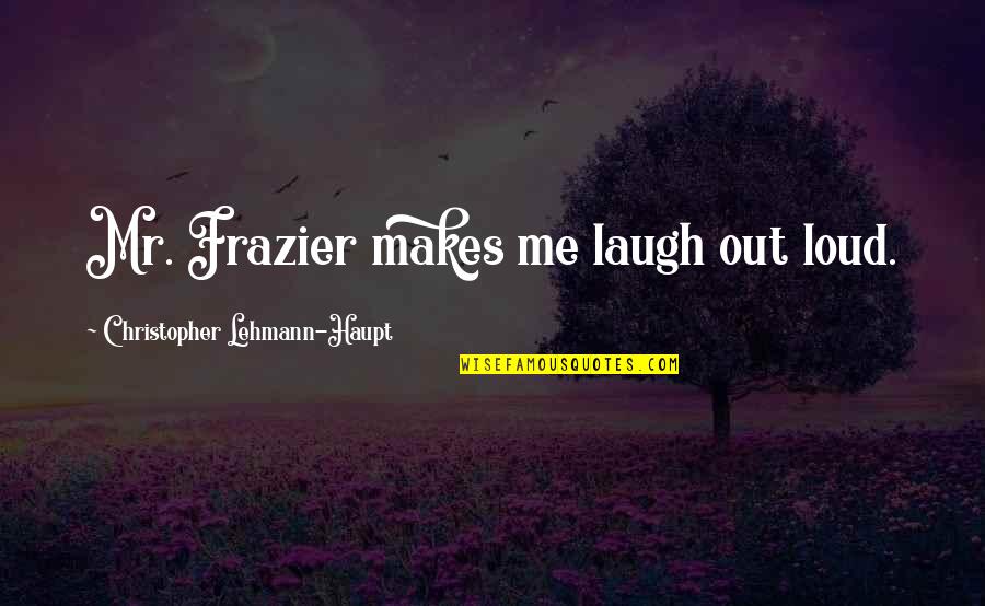 Things You Want In A Relationship Quotes By Christopher Lehmann-Haupt: Mr. Frazier makes me laugh out loud.