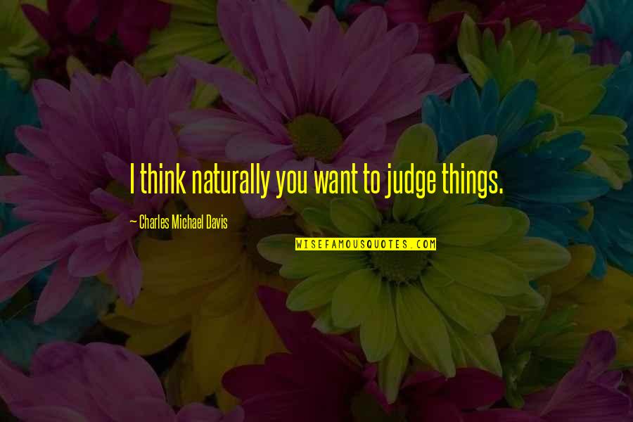 Things You Want Quotes By Charles Michael Davis: I think naturally you want to judge things.