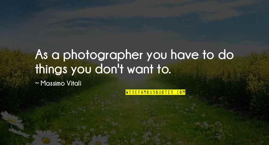 Things You Want Quotes By Massimo Vitali: As a photographer you have to do things Things You Want Quotes By Massimo Vitali: As a photographer you have to do things