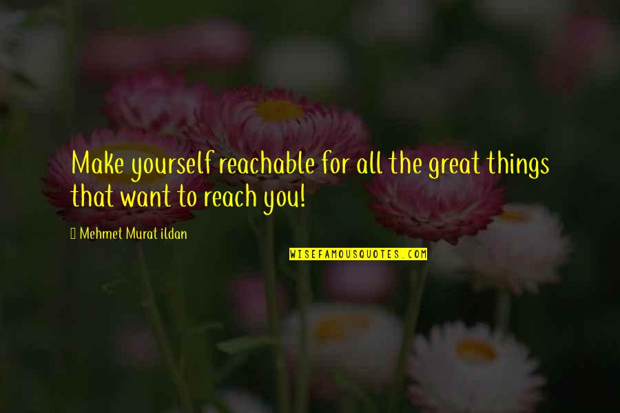 Things You Want Quotes By Mehmet Murat Ildan: Make yourself reachable for all the great things