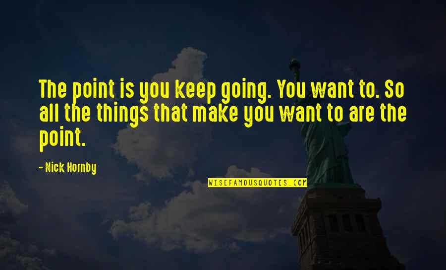 Things You Want Quotes By Nick Hornby: The point is you keep going. You want