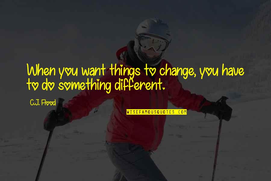 Things You Want To Do Quotes By C.J. Flood: When you want things to change, you have