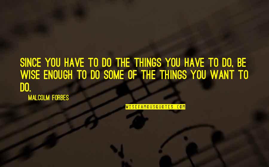 Things You Want To Do Quotes By Malcolm Forbes: Since you have to do the things you