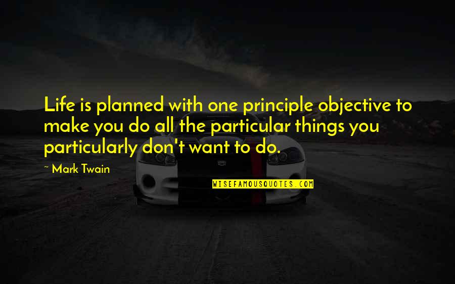 Things You Want To Do Quotes By Mark Twain: Life is planned with one principle objective to