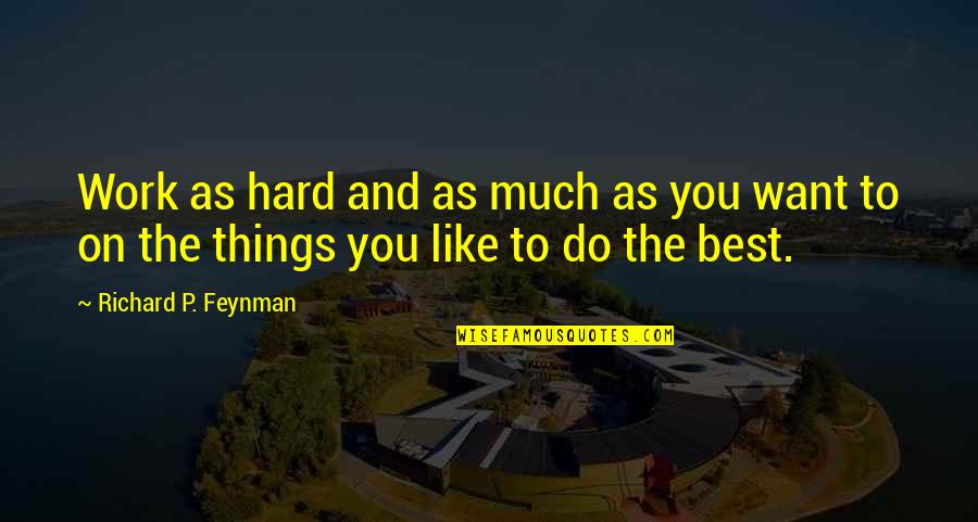 Things You Want To Do Quotes By Richard P. Feynman: Work as hard and as much as you