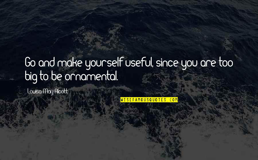 Things You Want To Say But Can't Quotes By Louisa May Alcott: Go and make yourself useful, since you are