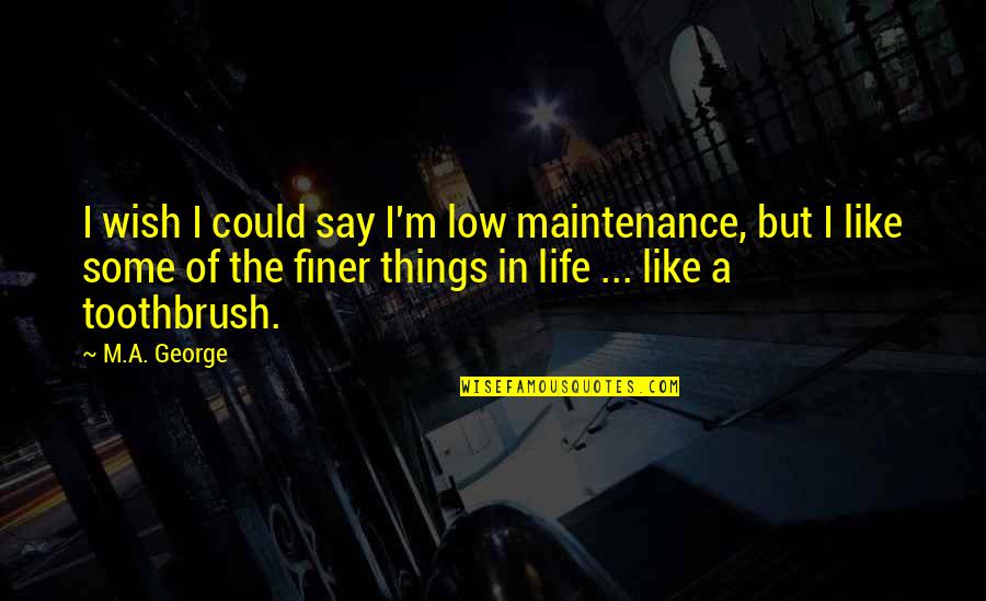 Things You Wish You Could Say Quotes By M.A. George: I wish I could say I'm low maintenance,