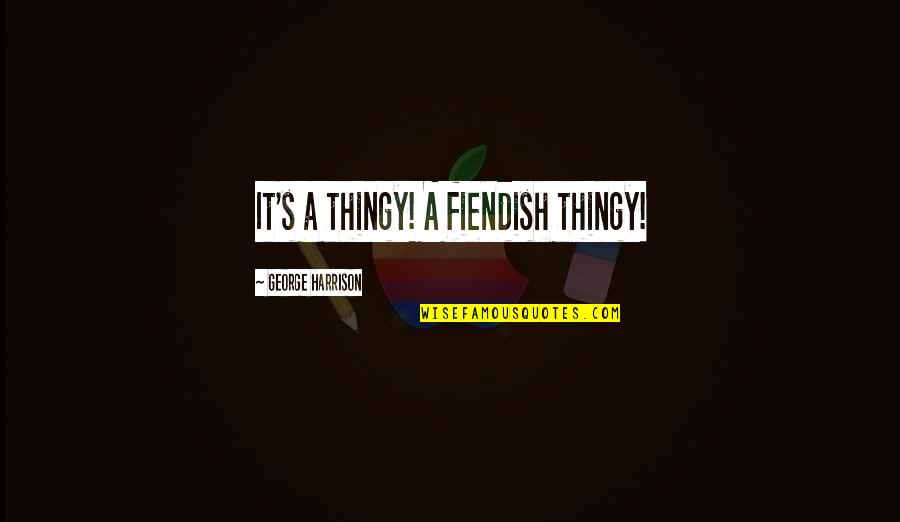 Thingy Quotes By George Harrison: It's a thingy! A fiendish thingy! Thingy Quotes By George Harrison: It's a thingy! A fiendish thingy!
