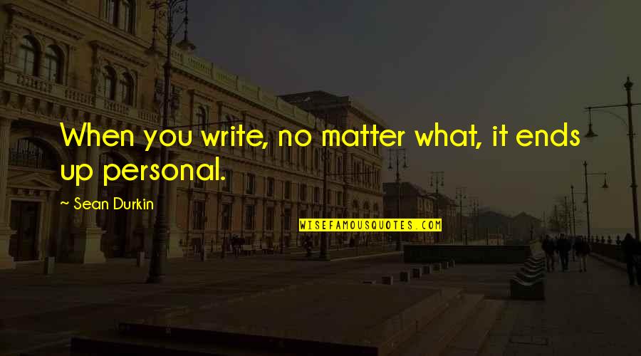 Thingy Quotes By Sean Durkin: When you write, no matter what, it ends Thingy Quotes By Sean Durkin: When you write, no matter what, it ends