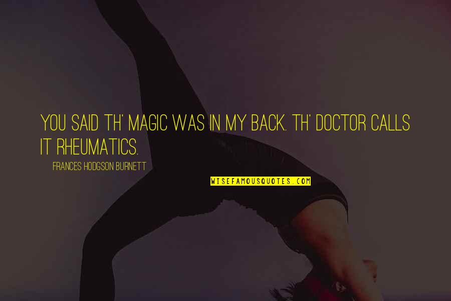 Th'inhabitants Quotes By Frances Hodgson Burnett: You said th' Magic was in my back. Th'inhabitants Quotes By Frances Hodgson Burnett: You said th' Magic was in my back.
