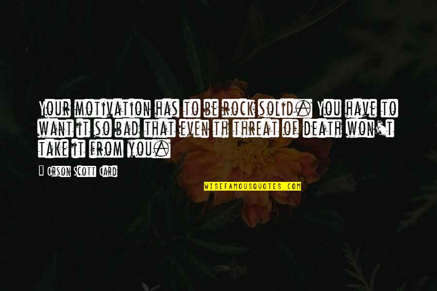 Th'inhabitants Quotes By Orson Scott Card: Your motivation has to be rock solid. You Th'inhabitants Quotes By Orson Scott Card: Your motivation has to be rock solid. You