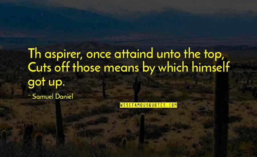 Th'inhabitants Quotes By Samuel Daniel: Th aspirer, once attaind unto the top, Cuts Th'inhabitants Quotes By Samuel Daniel: Th aspirer, once attaind unto the top, Cuts