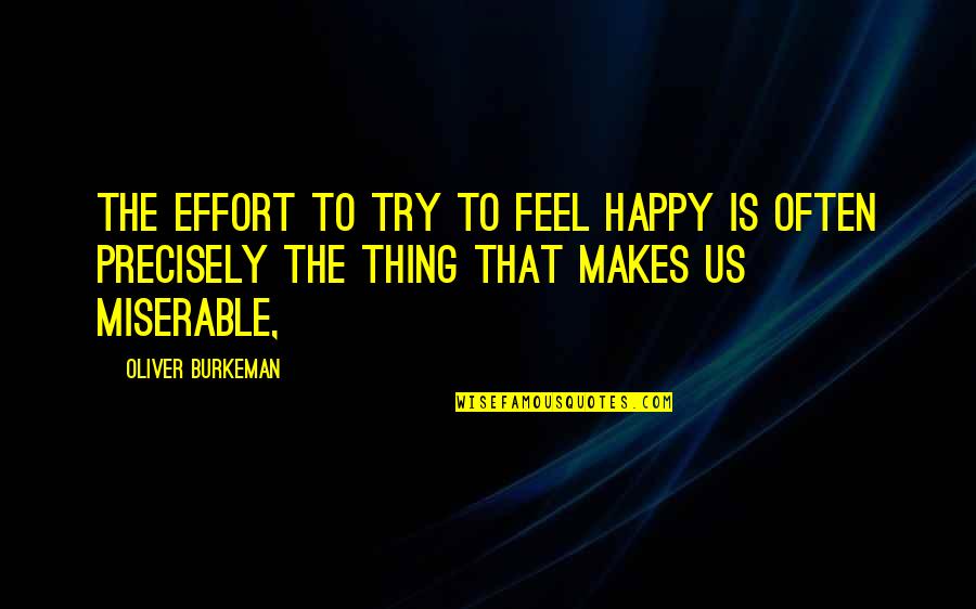 Thinius Mallorca Quotes By Oliver Burkeman: The effort to try to feel happy is Thinius Mallorca Quotes By Oliver Burkeman: The effort to try to feel happy is