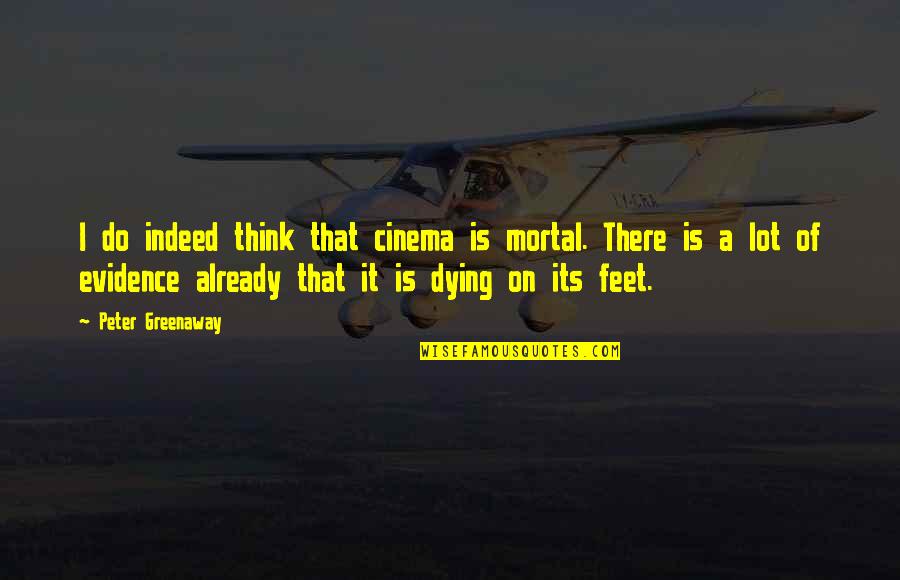 Think A Lot Quotes By Peter Greenaway: I do indeed think that cinema is mortal.