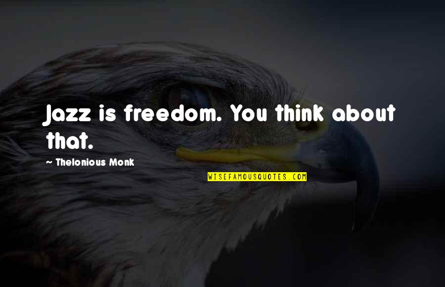 Think About Freedom Quotes By Thelonious Monk: Jazz is freedom. You think about that. Think About Freedom Quotes By Thelonious Monk: Jazz is freedom. You think about that.