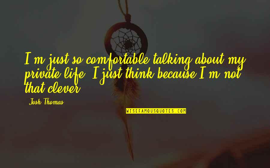 Think About Life Quotes By Josh Thomas: I'm just so comfortable talking about my private Think About Life Quotes By Josh Thomas: I'm just so comfortable talking about my private