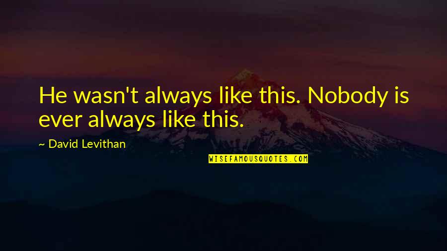 Think About Others Feelings Quotes By David Levithan: He wasn't always like this. Nobody is ever