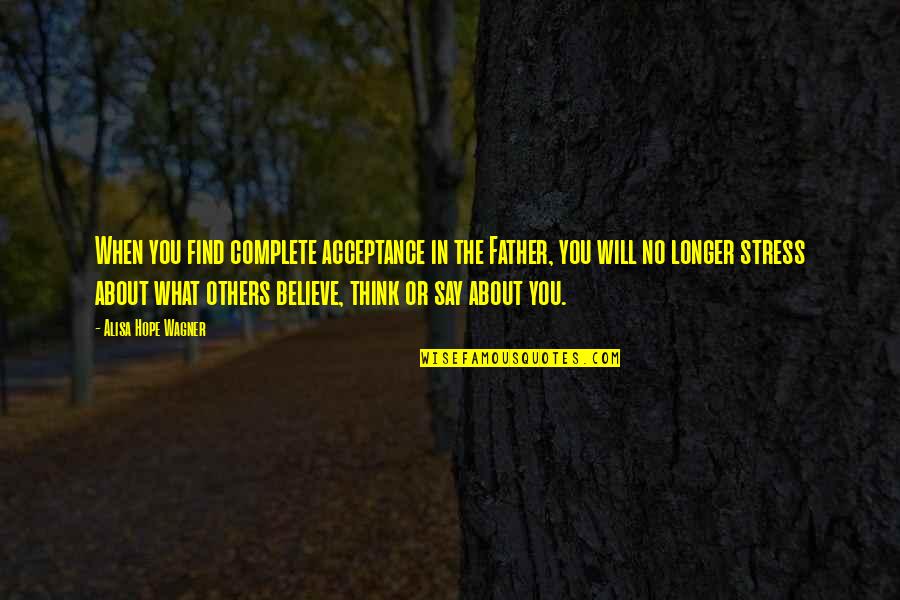 Think About Others Quotes By Alisa Hope Wagner: When you find complete acceptance in the Father,