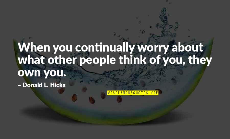 Think About Others Quotes By Donald L. Hicks: When you continually worry about what other people